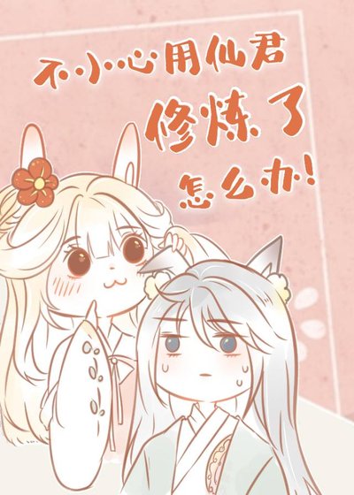 《不小心用仙君修煉了怎麼辦》