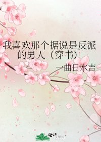 《我喜歡那個據説是反派的男人(穿書)》