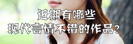 近期有哪些現代言情不錯的作品？