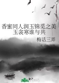 香蜜同人潤玉錦覓之美玉衾寒誰與共