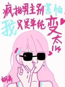 《瘋批男主別害怕,我只是單純變態》