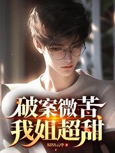 《破案微苦,我姐超甜/我都做警察了,你説我是二代?》