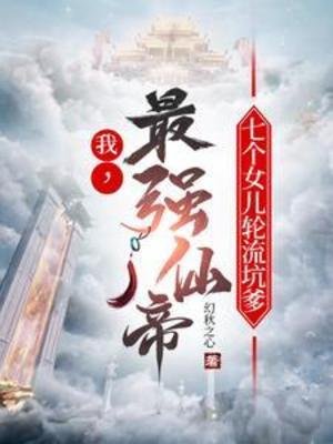 我，最強仙帝，七個女兒輪流坑爹