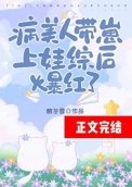 《病美人帶崽上娃綜後爆紅了》