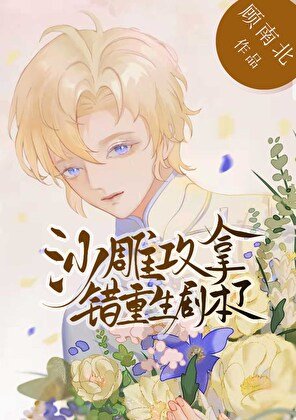 《沙雕攻拿錯重生劇本了》
