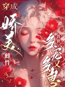穿成嬌美雌性,獸世多寵又多崽