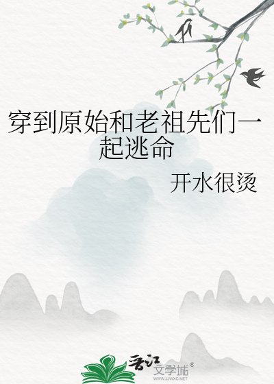 《穿到原始和老祖先們一起逃命》