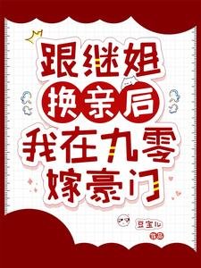 《跟繼姐換親後,我在九零嫁豪門》