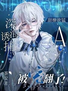 《深海誘捕:甜撩欲猛A被寵翻了!》