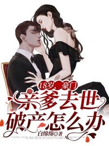 《18歲,豪門親爹去世破產怎麼辦》