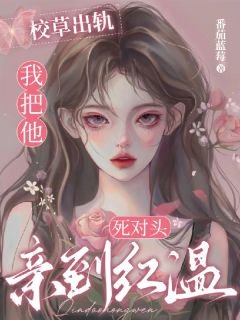 《校草出軌,我把他死對頭親到紅温》