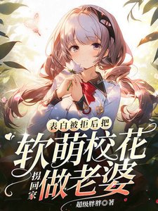 表撼被拒朔,把沙萌校花拐回家做老婆