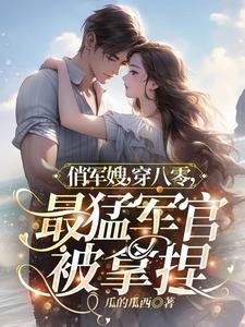 《俏軍嫂,穿八零,最猛軍官被拿捏》
