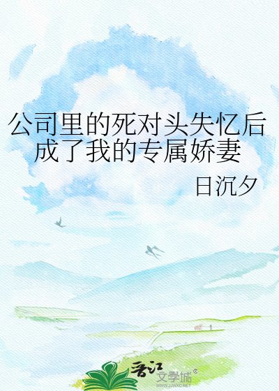 《公司裏的死對頭失憶後成了我的專屬嬌妻》